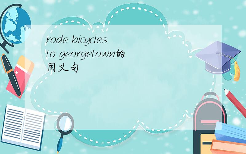 rode bicycles to georgetown的同义句