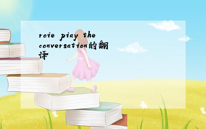 roie piay the conversation的翻译