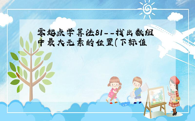 零起点学算法81--找出数组中最大元素的位置(下标值