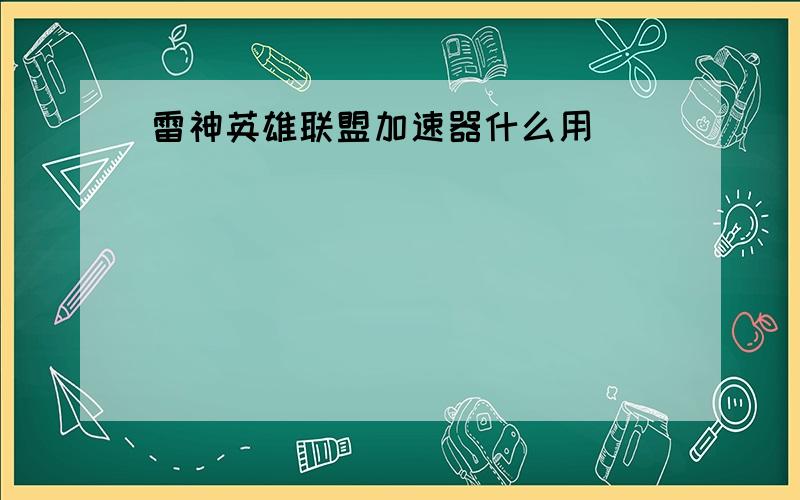 雷神英雄联盟加速器什么用