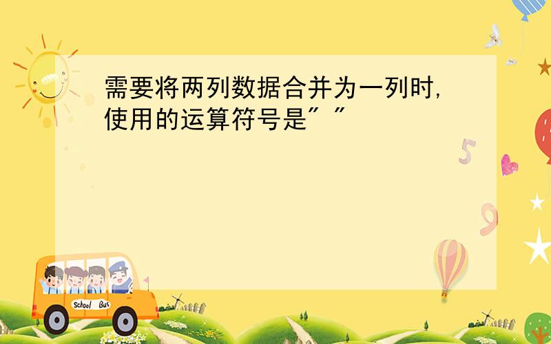 需要将两列数据合并为一列时,使用的运算符号是" "