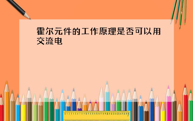 霍尔元件的工作原理是否可以用交流电