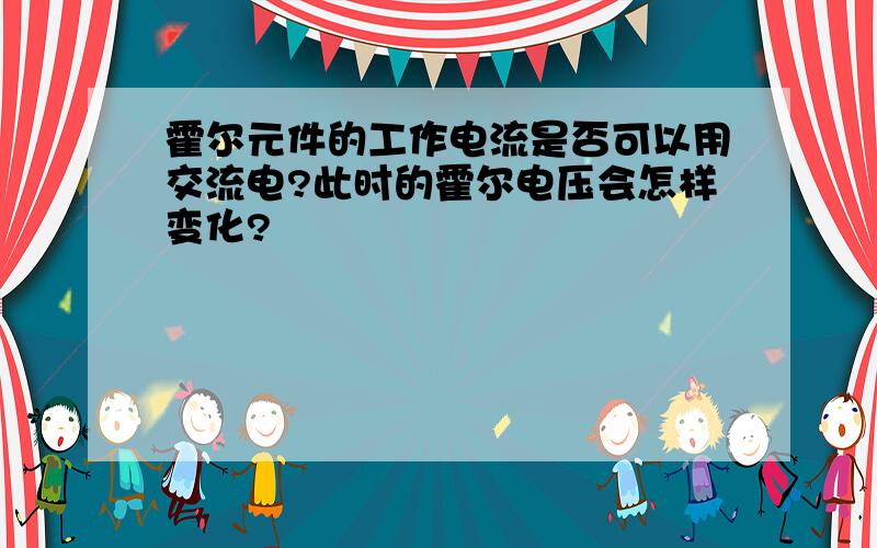 霍尔元件的工作电流是否可以用交流电?此时的霍尔电压会怎样变化?