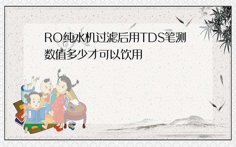 RO纯水机过滤后用TDS笔测数值多少才可以饮用