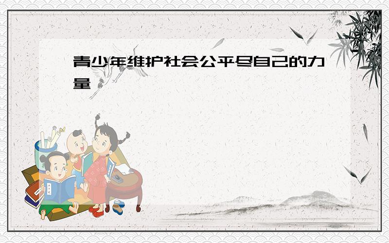 青少年维护社会公平尽自己的力量