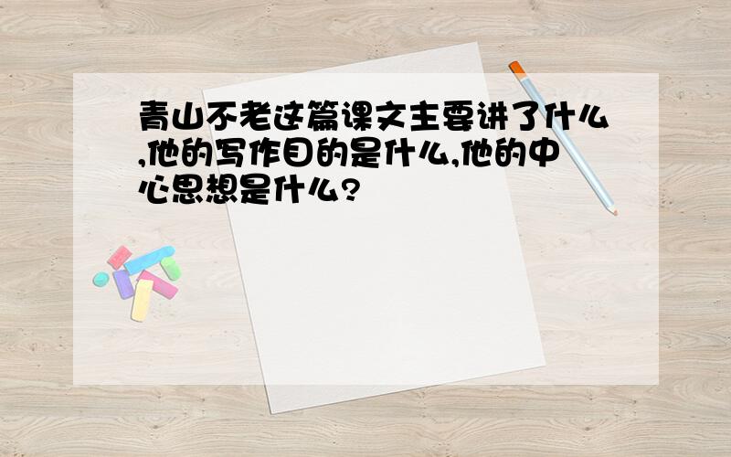 青山不老这篇课文主要讲了什么,他的写作目的是什么,他的中心思想是什么?