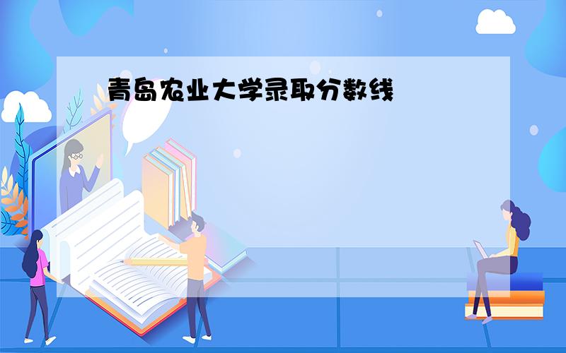 青岛农业大学录取分数线