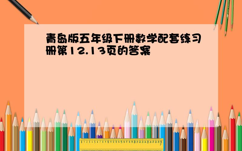 青岛版五年级下册数学配套练习册第12.13页的答案