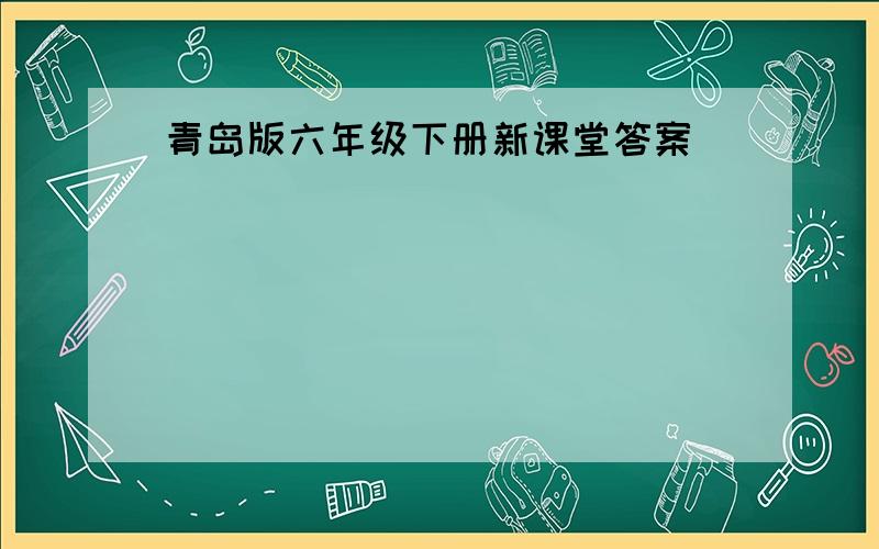 青岛版六年级下册新课堂答案