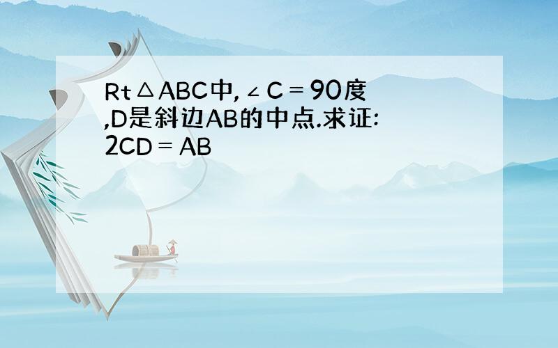 Rt△ABC中,∠C＝90度,D是斜边AB的中点.求证:2CD＝AB