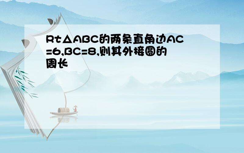 Rt△ABC的两条直角边AC=6,BC=8,则其外接圆的周长