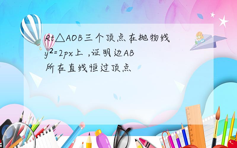 Rt△AOB三个顶点在抛物线y²=2px上 ,证明边AB所在直线恒过顶点