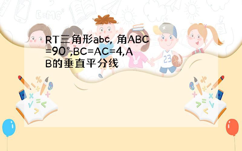 RT三角形abc, 角ABC=90°,BC=AC=4,AB的垂直平分线