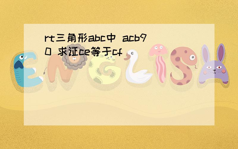 rt三角形abc中 acb90 求证ce等于cf