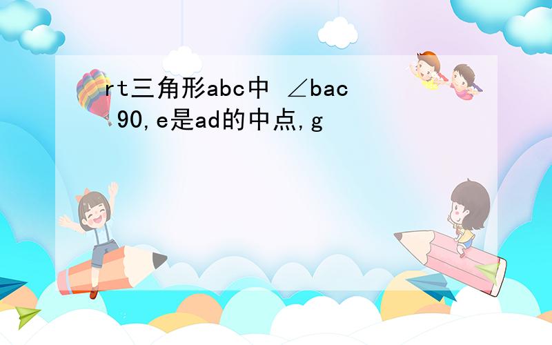 rt三角形abc中 ∠bac 90,e是ad的中点,g