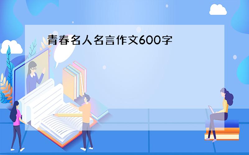 青春名人名言作文600字