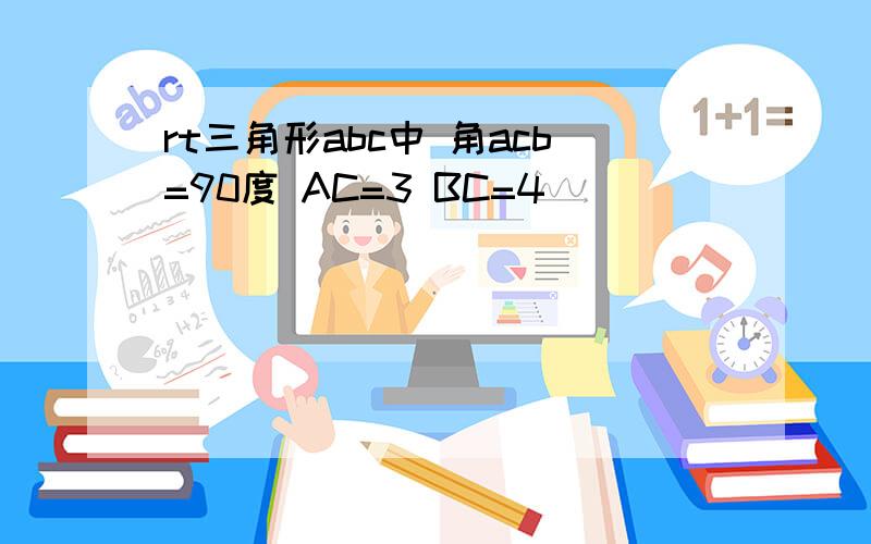 rt三角形abc中 角acb=90度 AC=3 BC=4