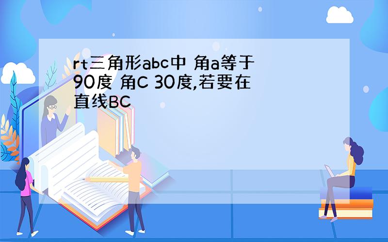 rt三角形abc中 角a等于90度 角C 30度,若要在直线BC