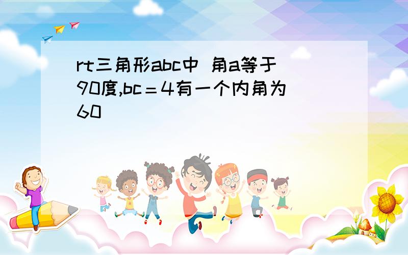 rt三角形abc中 角a等于90度,bc＝4有一个内角为60