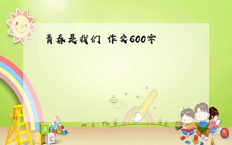 青春是我们 作文600字