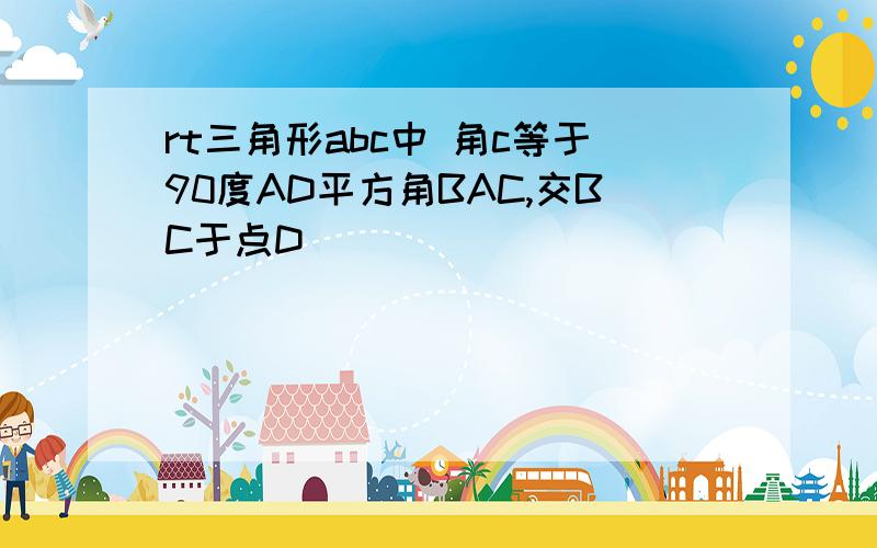 rt三角形abc中 角c等于90度AD平方角BAC,交BC于点D