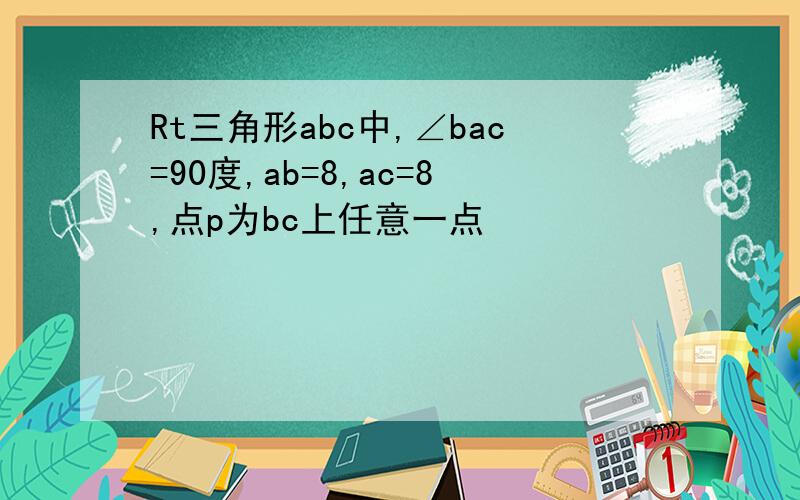 Rt三角形abc中,∠bac=90度,ab=8,ac=8,点p为bc上任意一点