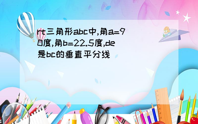 rt三角形abc中,角a=90度,角b=22.5度,de是bc的垂直平分线