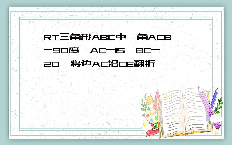 RT三角形ABC中,角ACB=90度,AC=15,BC=20,将边AC沿CE翻折