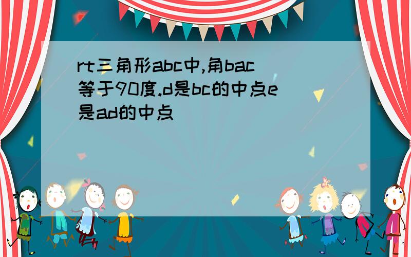 rt三角形abc中,角bac等于90度.d是bc的中点e是ad的中点