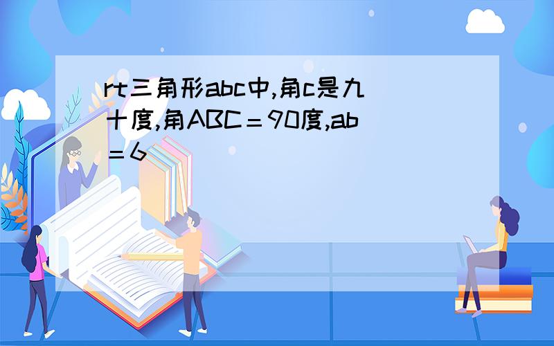 rt三角形abc中,角c是九十度,角ABC＝90度,ab＝6