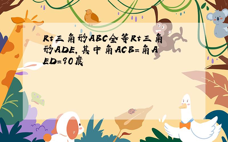 Rt三角形ABC全等Rt三角形ADE,其中角ACB=角AED=90度