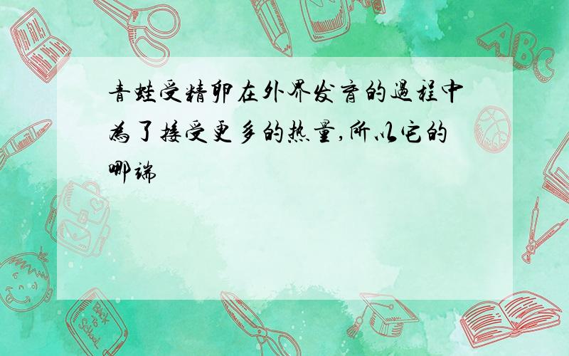 青蛙受精卵在外界发育的过程中为了接受更多的热量,所以它的哪端