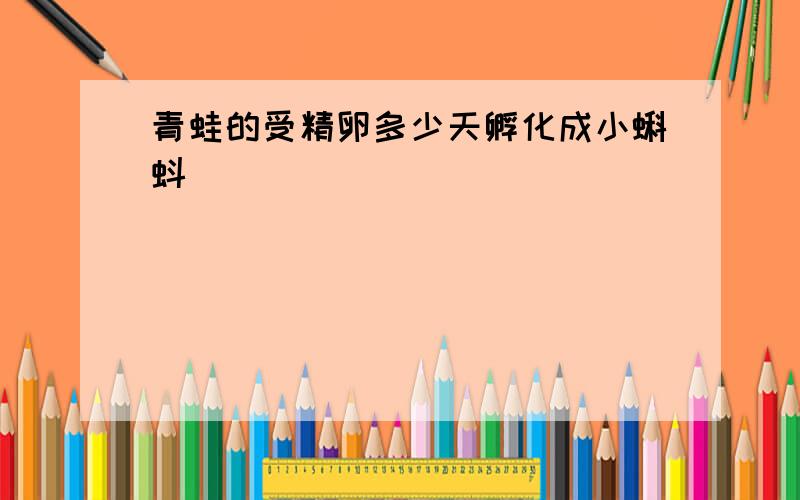 青蛙的受精卵多少天孵化成小蝌蚪