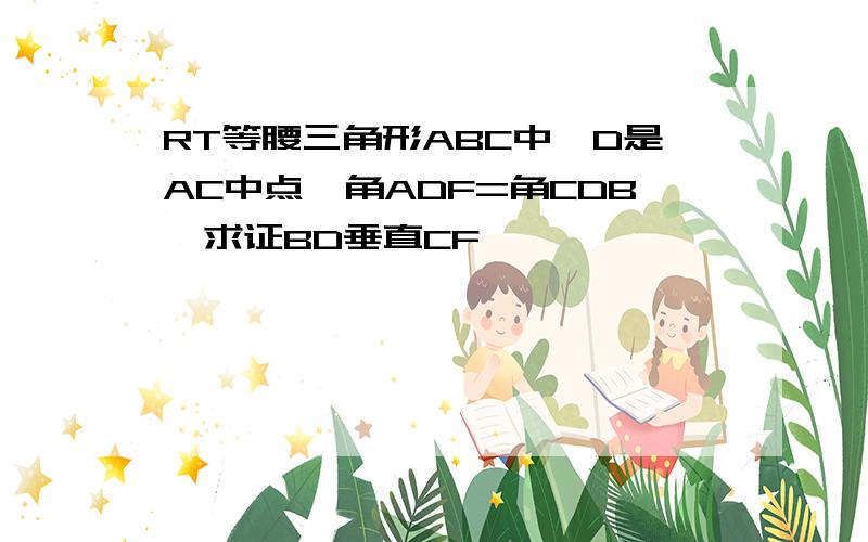 RT等腰三角形ABC中,D是AC中点,角ADF=角CDB,求证BD垂直CF