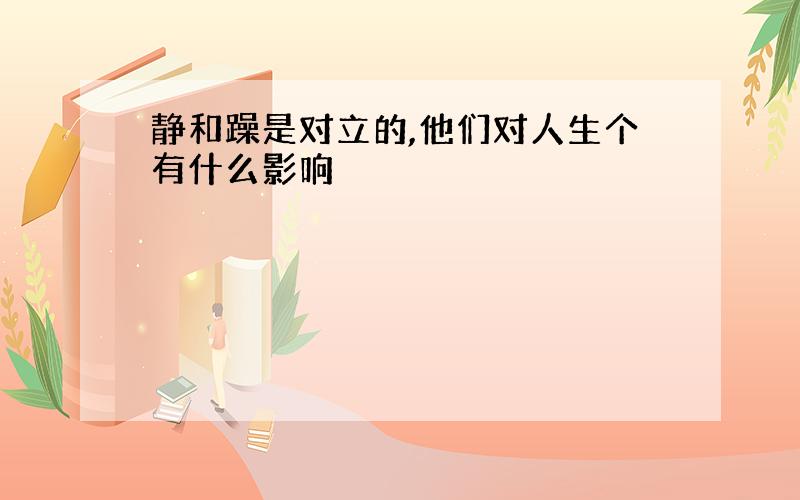 静和躁是对立的,他们对人生个有什么影响