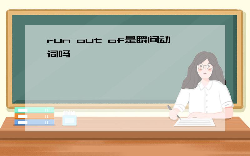 run out of是瞬间动词吗