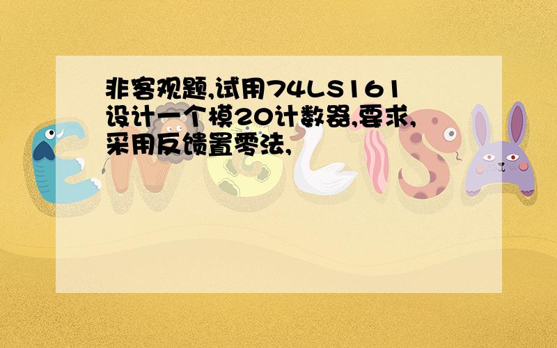 非客观题,试用74LS161设计一个模20计数器,要求,采用反馈置零法,