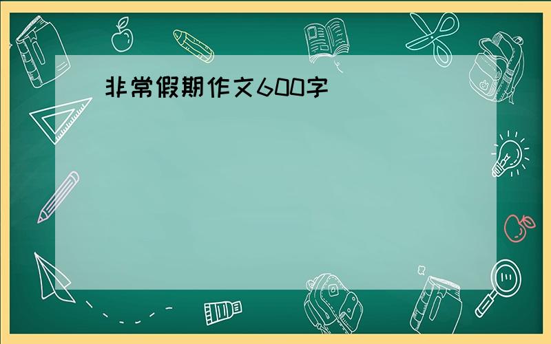 非常假期作文600字