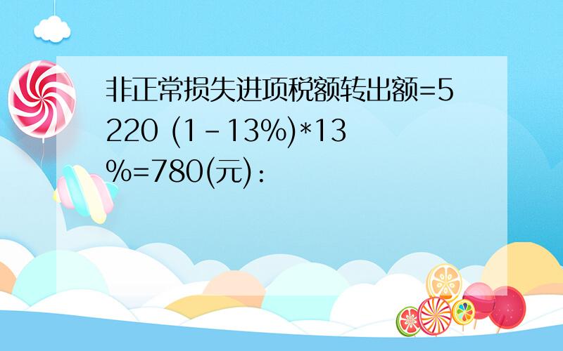 非正常损失进项税额转出额=5220 (1-13%)*13%=780(元):