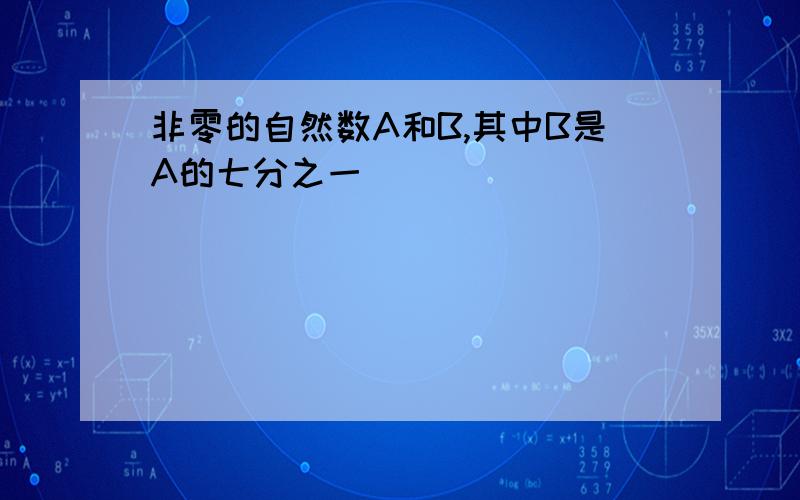 非零的自然数A和B,其中B是A的七分之一