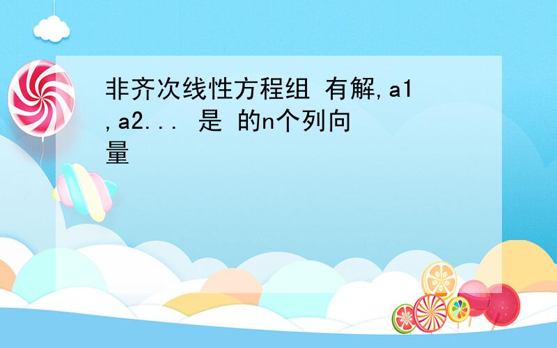 非齐次线性方程组 有解,a1,a2... 是 的n个列向量