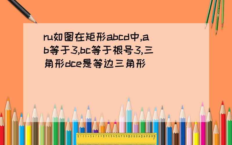 ru如图在矩形abcd中,ab等于3,bc等于根号3,三角形dce是等边三角形