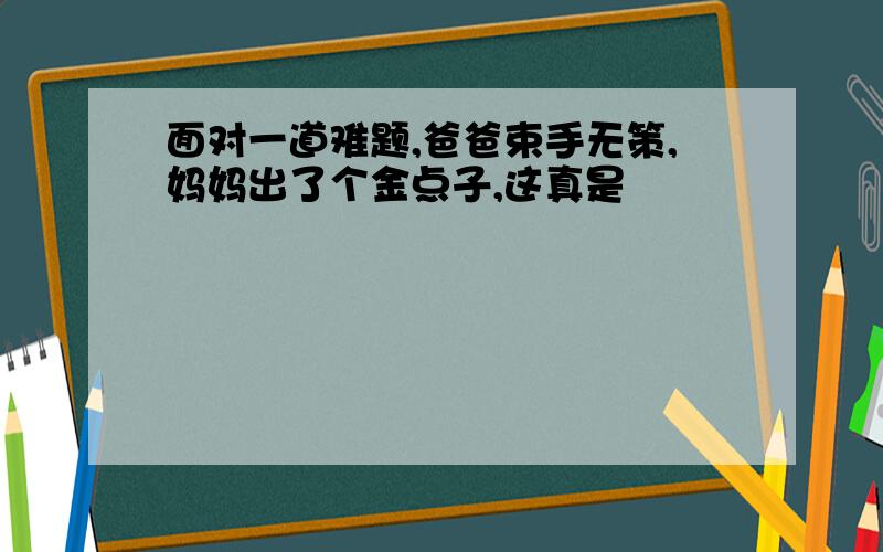 面对一道难题,爸爸束手无策,妈妈出了个金点子,这真是