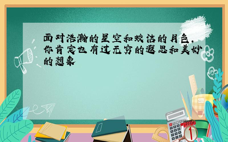 面对浩瀚的星空和蛟洁的月色,你肯定也有过无穷的遐思和美妙的想象