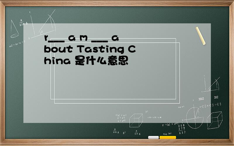 r___ a m ___ about Tasting China 是什么意思