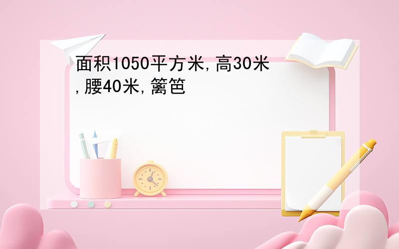 面积1050平方米,高30米,腰40米,篱笆