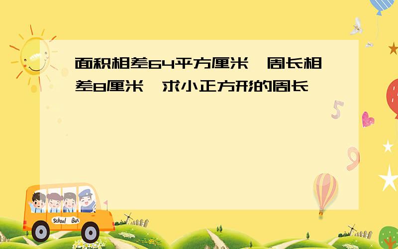 面积相差64平方厘米,周长相差8厘米,求小正方形的周长