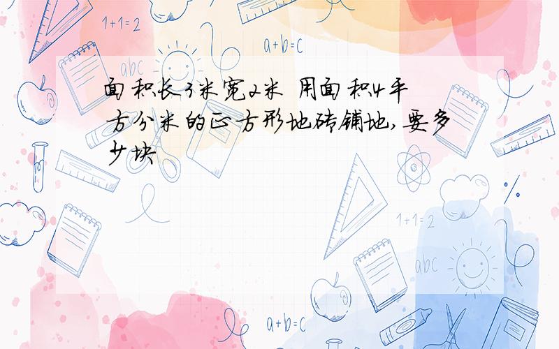 面积长3米宽2米 用面积4平方分米的正方形地砖铺地,要多少块