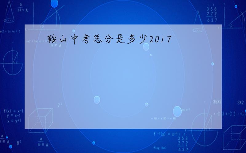 鞍山中考总分是多少2017