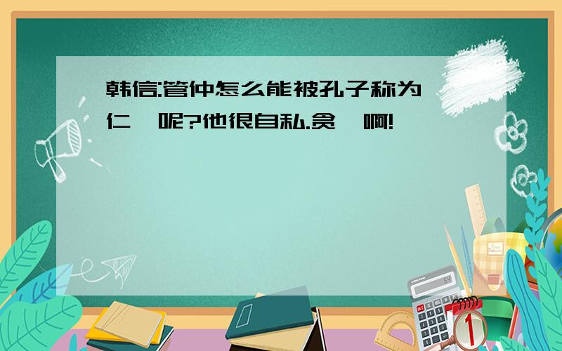 韩信:管仲怎么能被孔子称为"仁"呢?他很自私.贪婪啊!